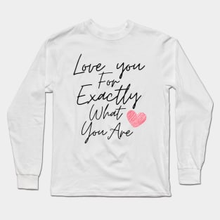 Love you for exactly what you are Long Sleeve T-Shirt